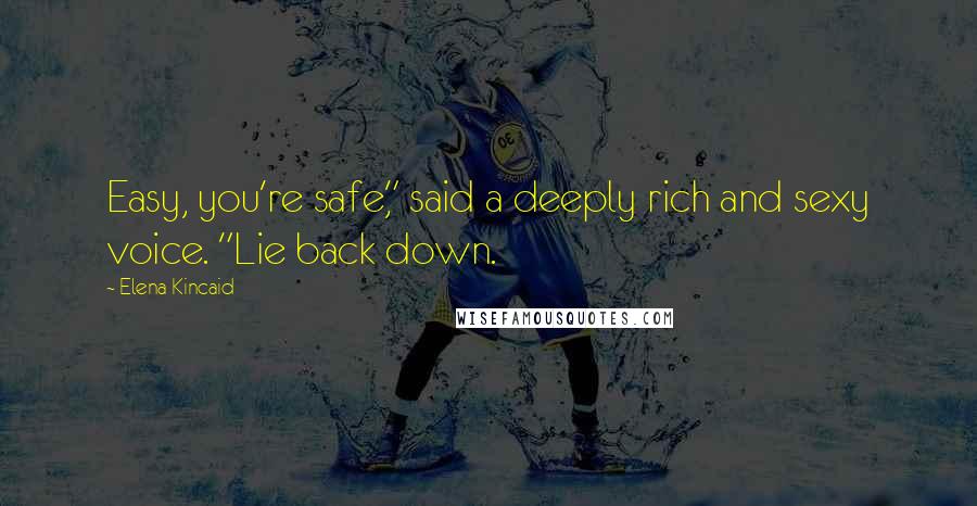 Elena Kincaid Quotes: Easy, you're safe," said a deeply rich and sexy voice. "Lie back down.