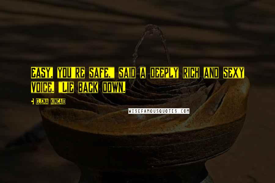 Elena Kincaid Quotes: Easy, you're safe," said a deeply rich and sexy voice. "Lie back down.
