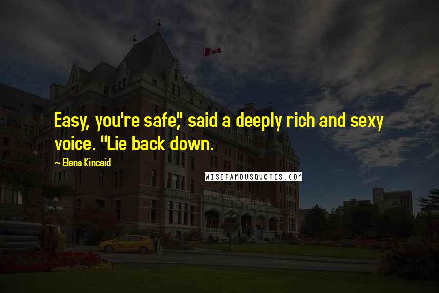 Elena Kincaid Quotes: Easy, you're safe," said a deeply rich and sexy voice. "Lie back down.