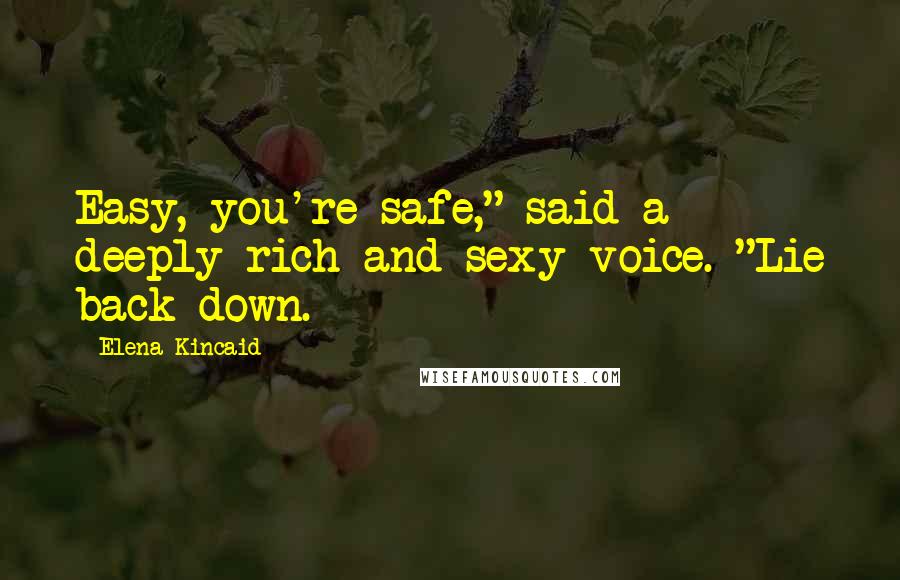 Elena Kincaid Quotes: Easy, you're safe," said a deeply rich and sexy voice. "Lie back down.