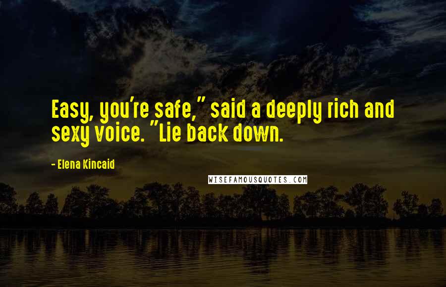 Elena Kincaid Quotes: Easy, you're safe," said a deeply rich and sexy voice. "Lie back down.