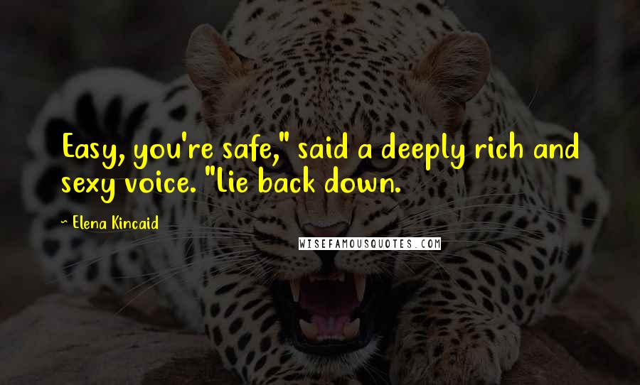Elena Kincaid Quotes: Easy, you're safe," said a deeply rich and sexy voice. "Lie back down.
