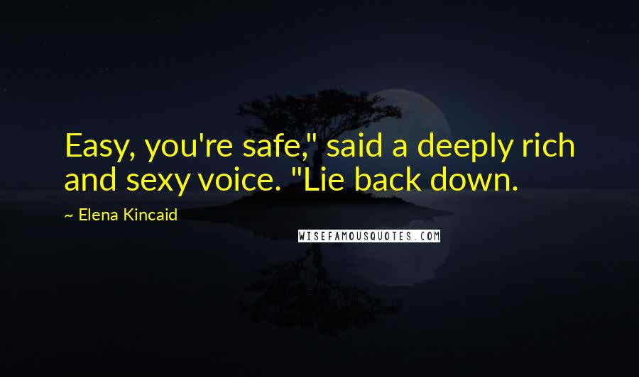 Elena Kincaid Quotes: Easy, you're safe," said a deeply rich and sexy voice. "Lie back down.