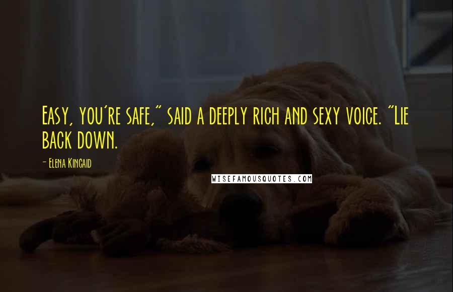 Elena Kincaid Quotes: Easy, you're safe," said a deeply rich and sexy voice. "Lie back down.