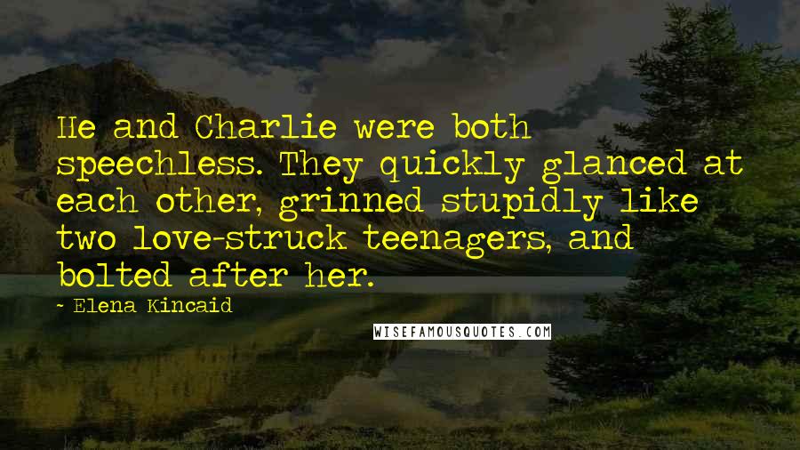 Elena Kincaid Quotes: He and Charlie were both speechless. They quickly glanced at each other, grinned stupidly like two love-struck teenagers, and bolted after her.