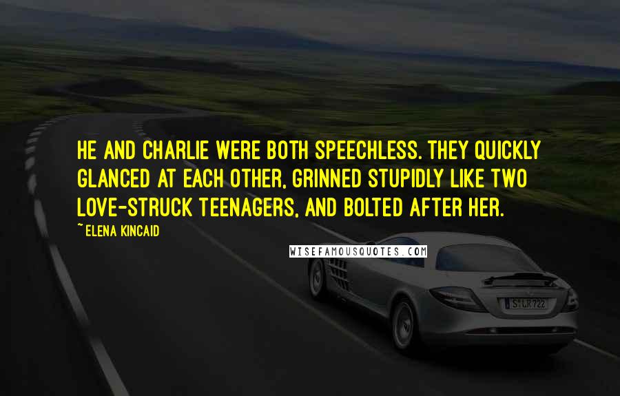 Elena Kincaid Quotes: He and Charlie were both speechless. They quickly glanced at each other, grinned stupidly like two love-struck teenagers, and bolted after her.