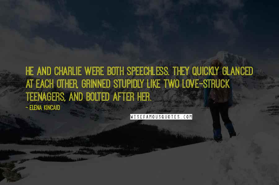 Elena Kincaid Quotes: He and Charlie were both speechless. They quickly glanced at each other, grinned stupidly like two love-struck teenagers, and bolted after her.