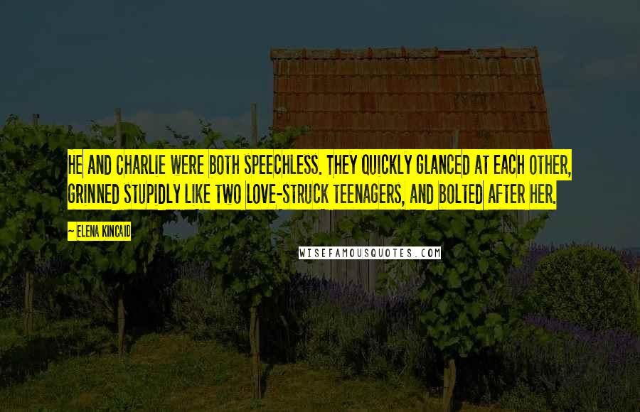 Elena Kincaid Quotes: He and Charlie were both speechless. They quickly glanced at each other, grinned stupidly like two love-struck teenagers, and bolted after her.