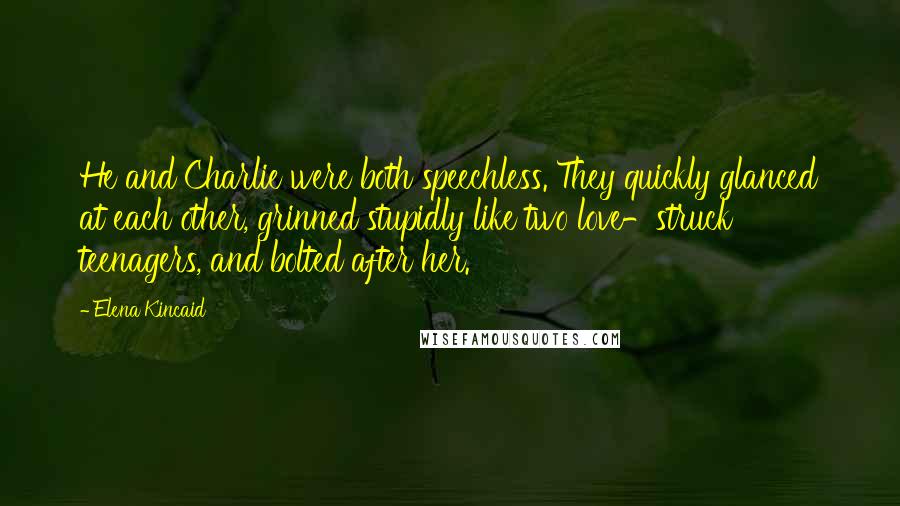 Elena Kincaid Quotes: He and Charlie were both speechless. They quickly glanced at each other, grinned stupidly like two love-struck teenagers, and bolted after her.