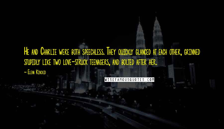 Elena Kincaid Quotes: He and Charlie were both speechless. They quickly glanced at each other, grinned stupidly like two love-struck teenagers, and bolted after her.