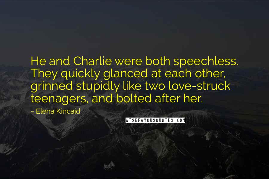 Elena Kincaid Quotes: He and Charlie were both speechless. They quickly glanced at each other, grinned stupidly like two love-struck teenagers, and bolted after her.