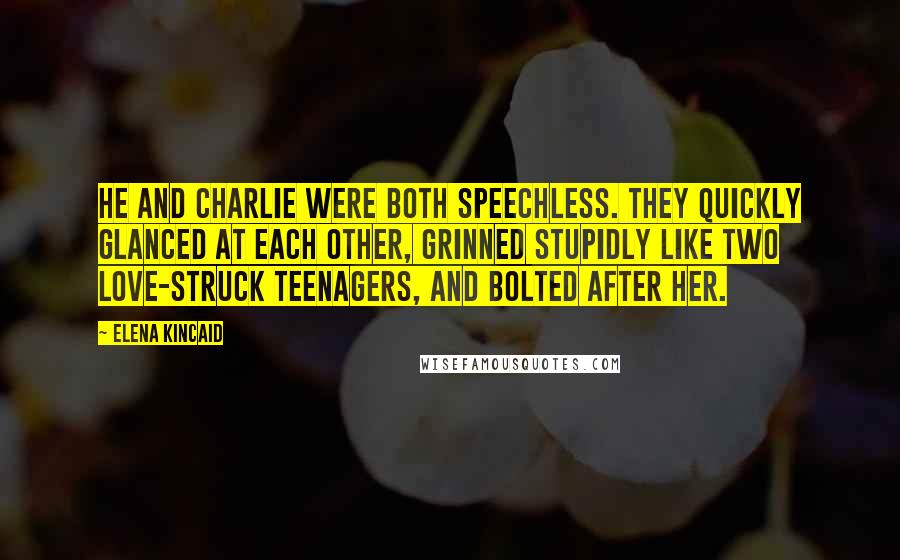 Elena Kincaid Quotes: He and Charlie were both speechless. They quickly glanced at each other, grinned stupidly like two love-struck teenagers, and bolted after her.