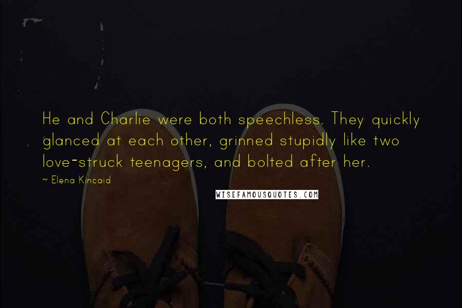 Elena Kincaid Quotes: He and Charlie were both speechless. They quickly glanced at each other, grinned stupidly like two love-struck teenagers, and bolted after her.