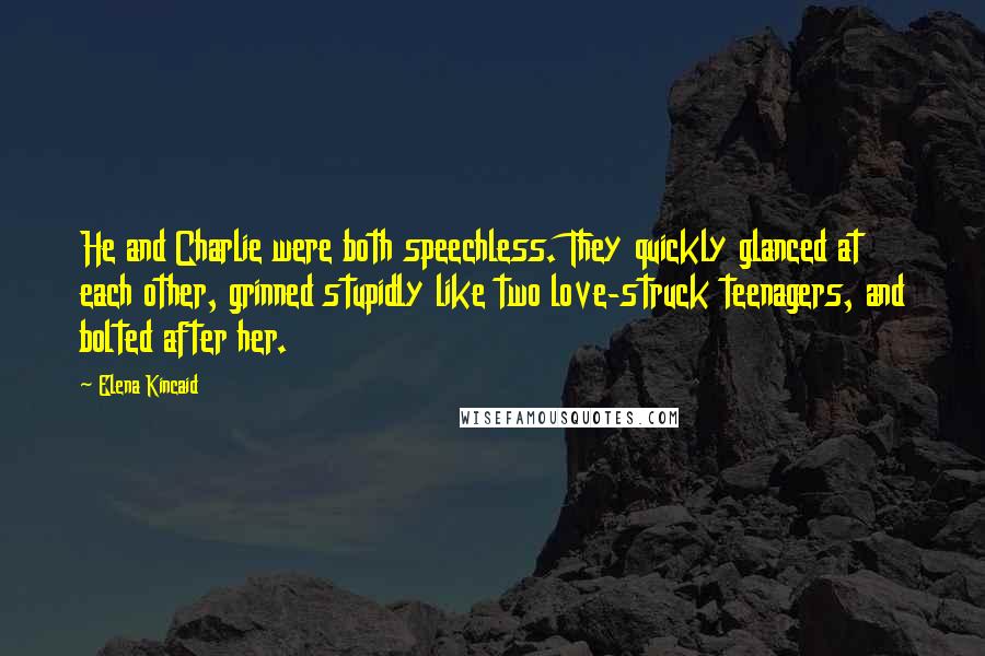 Elena Kincaid Quotes: He and Charlie were both speechless. They quickly glanced at each other, grinned stupidly like two love-struck teenagers, and bolted after her.