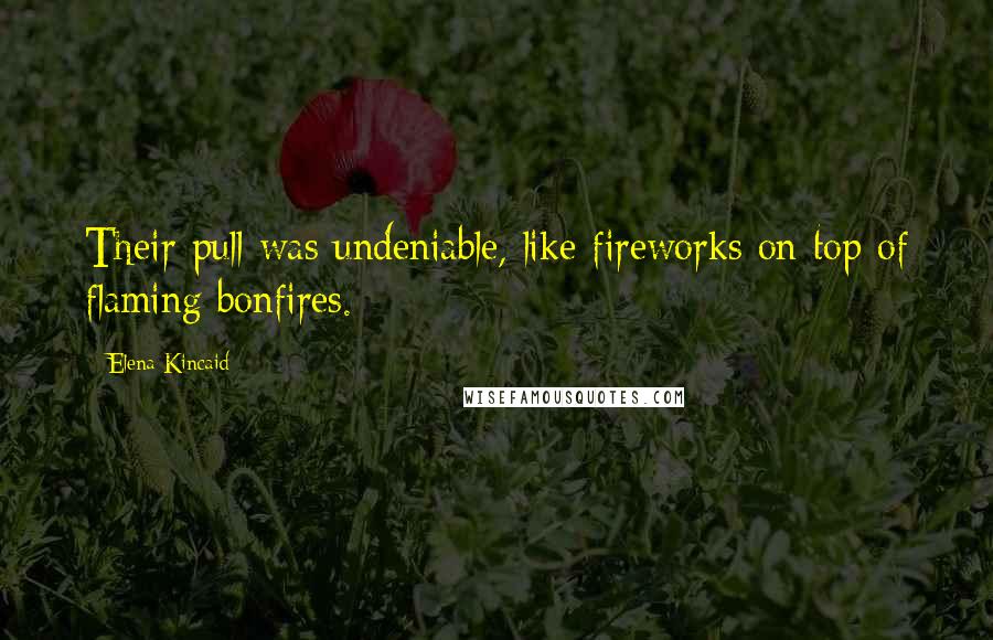 Elena Kincaid Quotes: Their pull was undeniable, like fireworks on top of flaming bonfires.