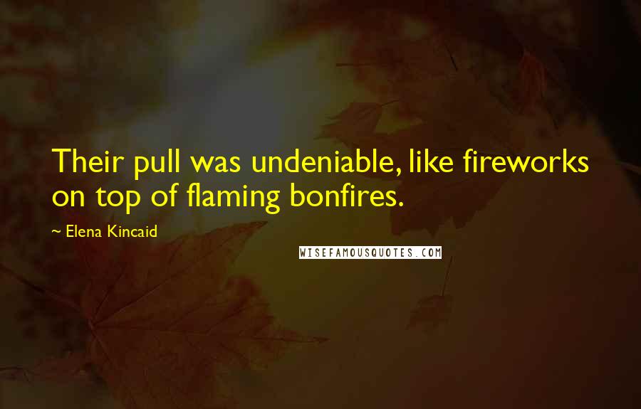 Elena Kincaid Quotes: Their pull was undeniable, like fireworks on top of flaming bonfires.