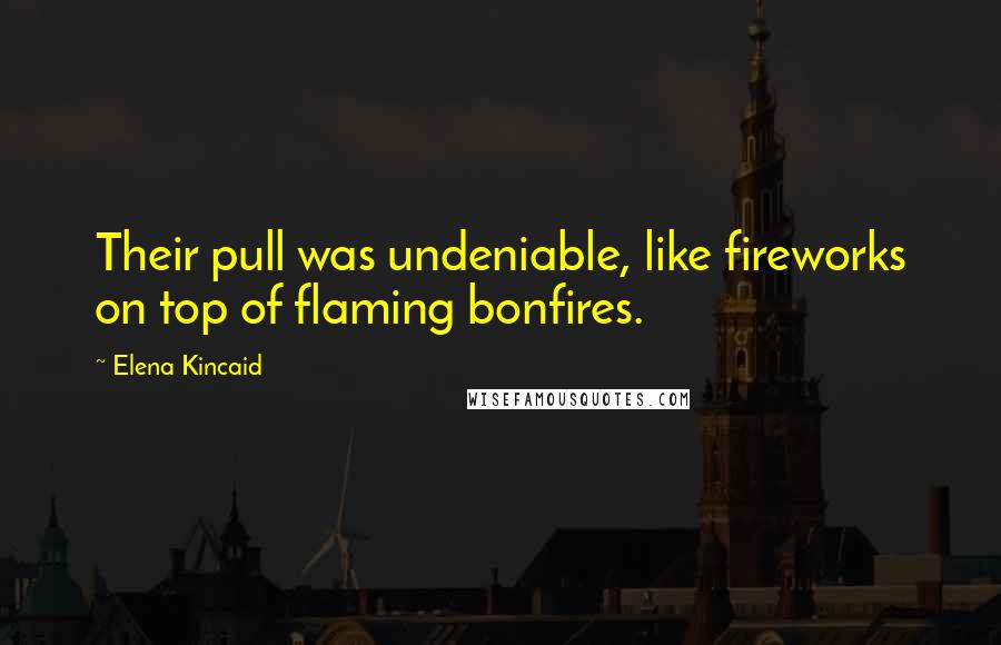 Elena Kincaid Quotes: Their pull was undeniable, like fireworks on top of flaming bonfires.