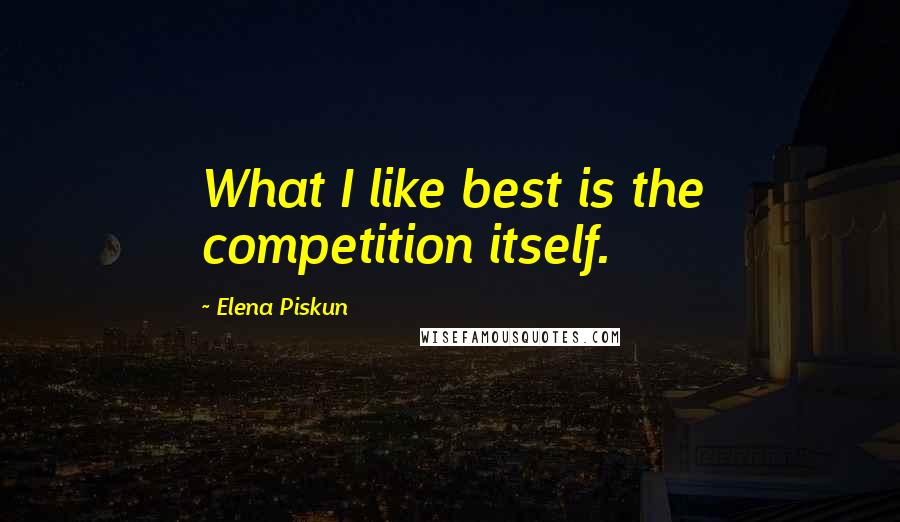 Elena Piskun Quotes: What I like best is the competition itself.