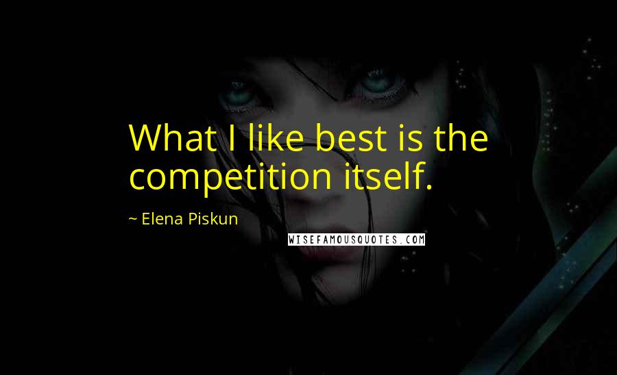 Elena Piskun Quotes: What I like best is the competition itself.