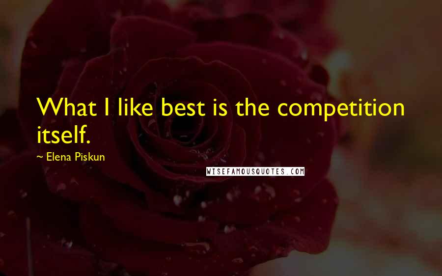 Elena Piskun Quotes: What I like best is the competition itself.