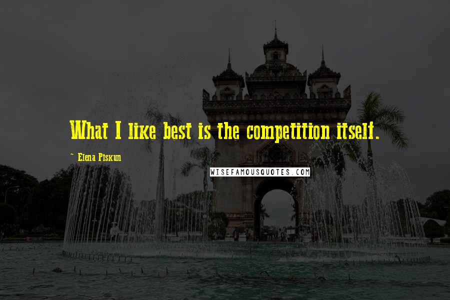 Elena Piskun Quotes: What I like best is the competition itself.