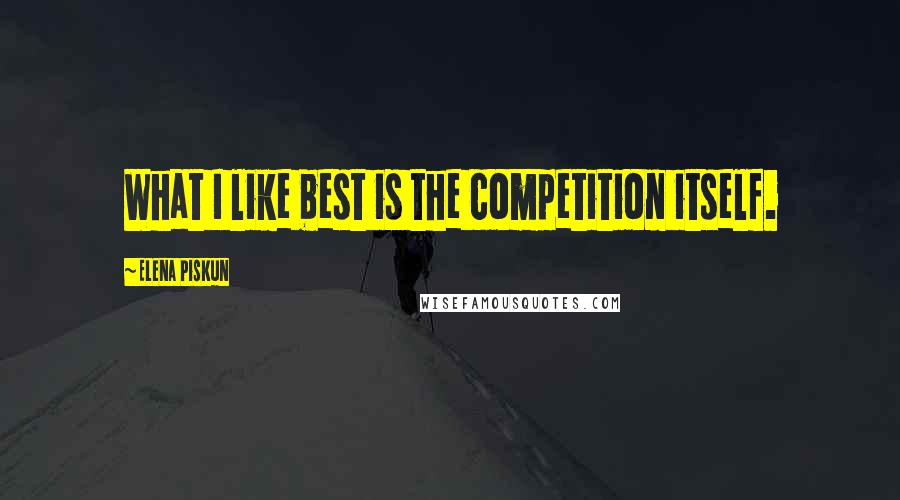 Elena Piskun Quotes: What I like best is the competition itself.