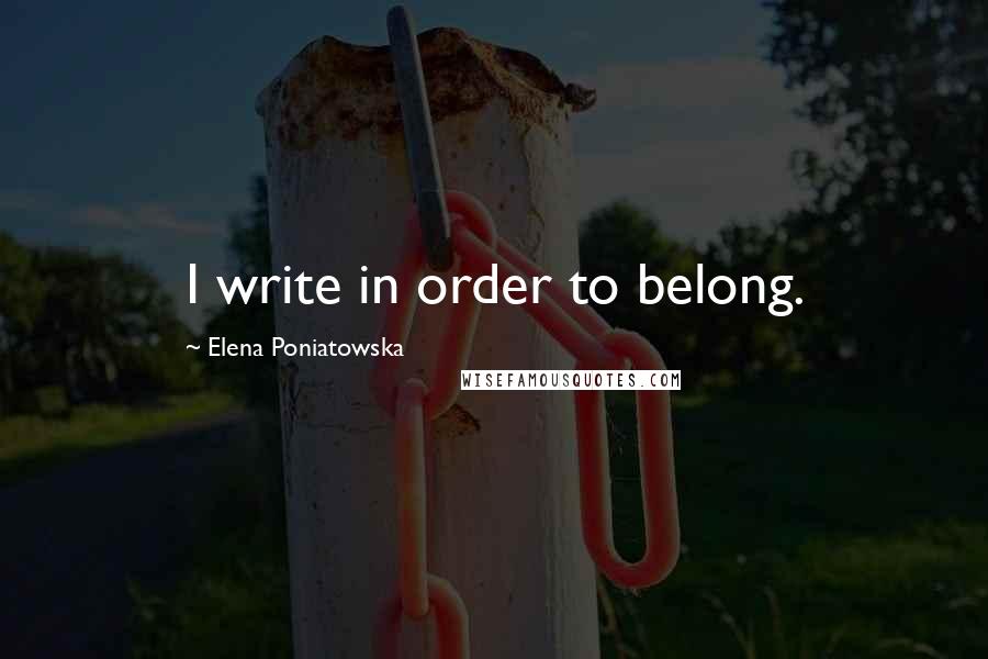 Elena Poniatowska Quotes: I write in order to belong.