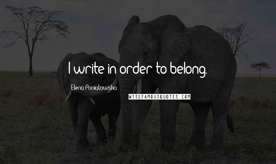 Elena Poniatowska Quotes: I write in order to belong.