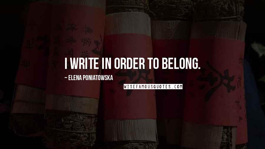 Elena Poniatowska Quotes: I write in order to belong.
