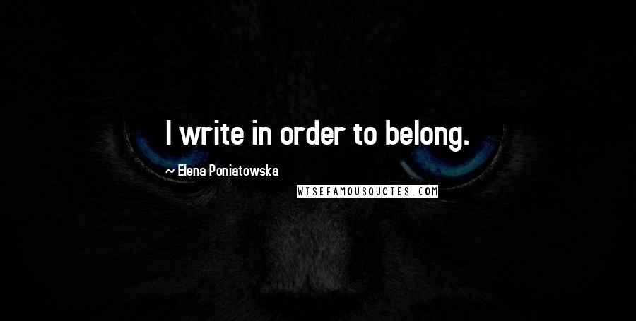 Elena Poniatowska Quotes: I write in order to belong.