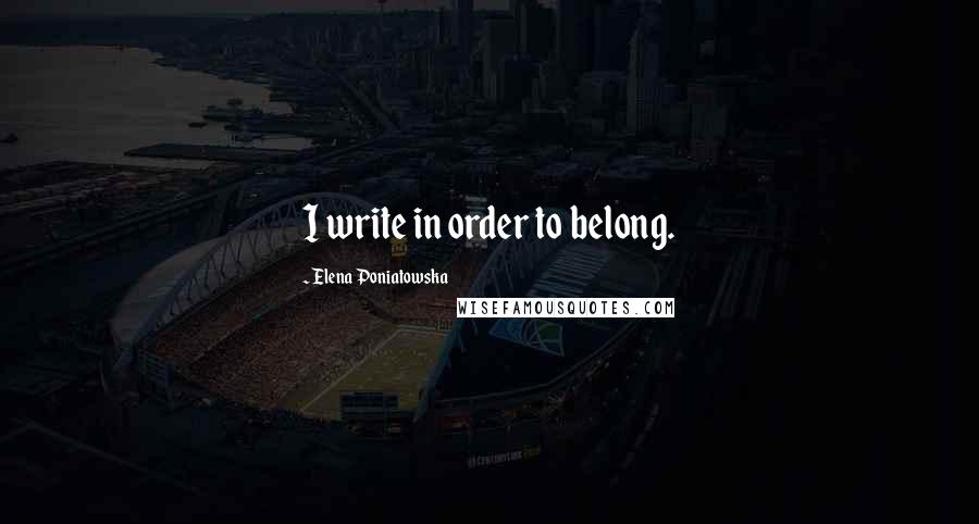 Elena Poniatowska Quotes: I write in order to belong.