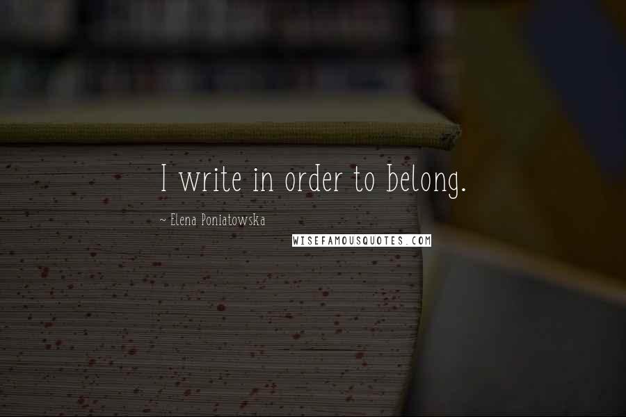 Elena Poniatowska Quotes: I write in order to belong.