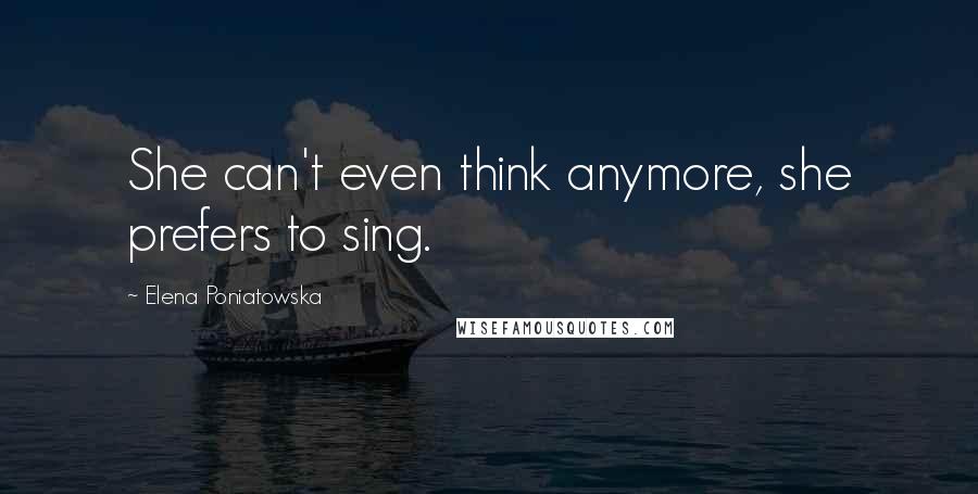 Elena Poniatowska Quotes: She can't even think anymore, she prefers to sing.