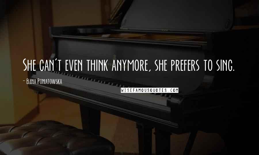 Elena Poniatowska Quotes: She can't even think anymore, she prefers to sing.