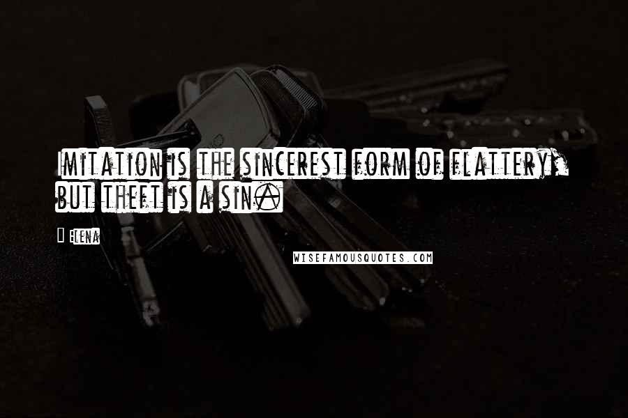 Elena Quotes: Imitation is the sincerest form of flattery, but theft is a sin.