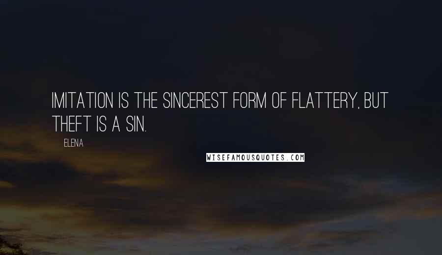 Elena Quotes: Imitation is the sincerest form of flattery, but theft is a sin.