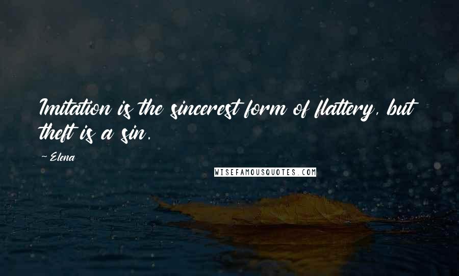 Elena Quotes: Imitation is the sincerest form of flattery, but theft is a sin.