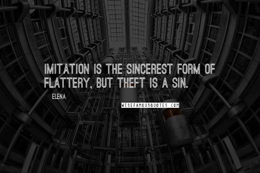 Elena Quotes: Imitation is the sincerest form of flattery, but theft is a sin.