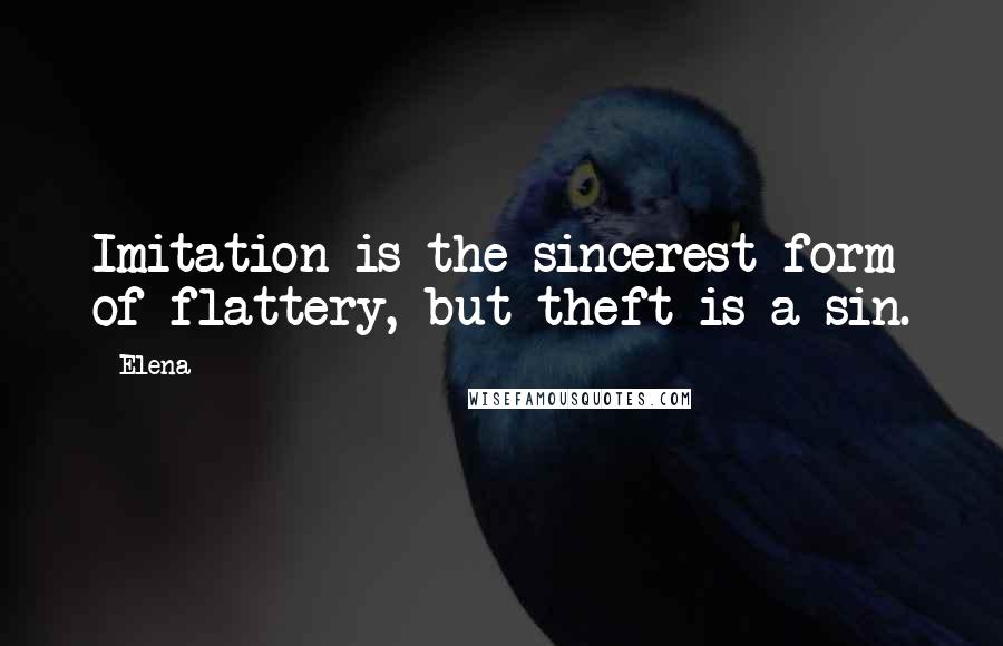 Elena Quotes: Imitation is the sincerest form of flattery, but theft is a sin.