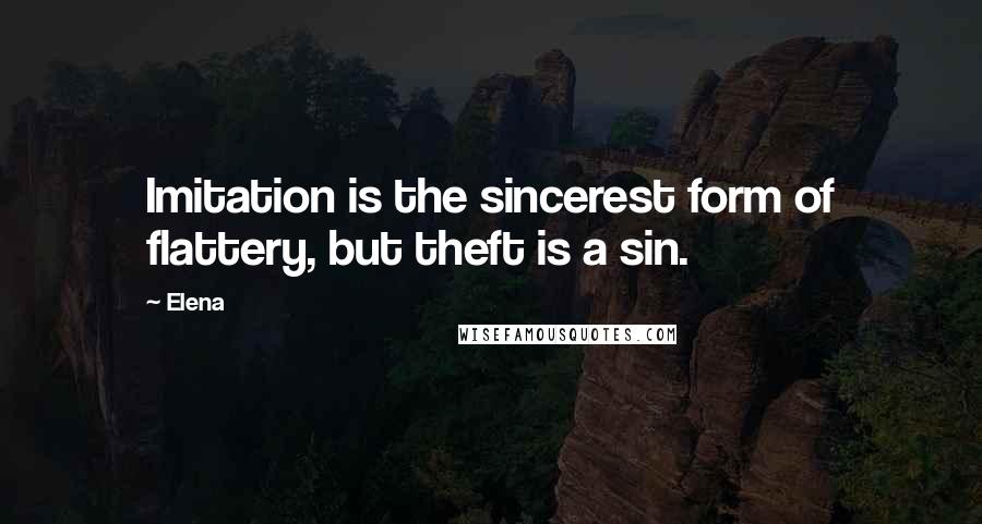 Elena Quotes: Imitation is the sincerest form of flattery, but theft is a sin.