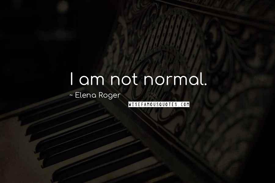 Elena Roger Quotes: I am not normal.