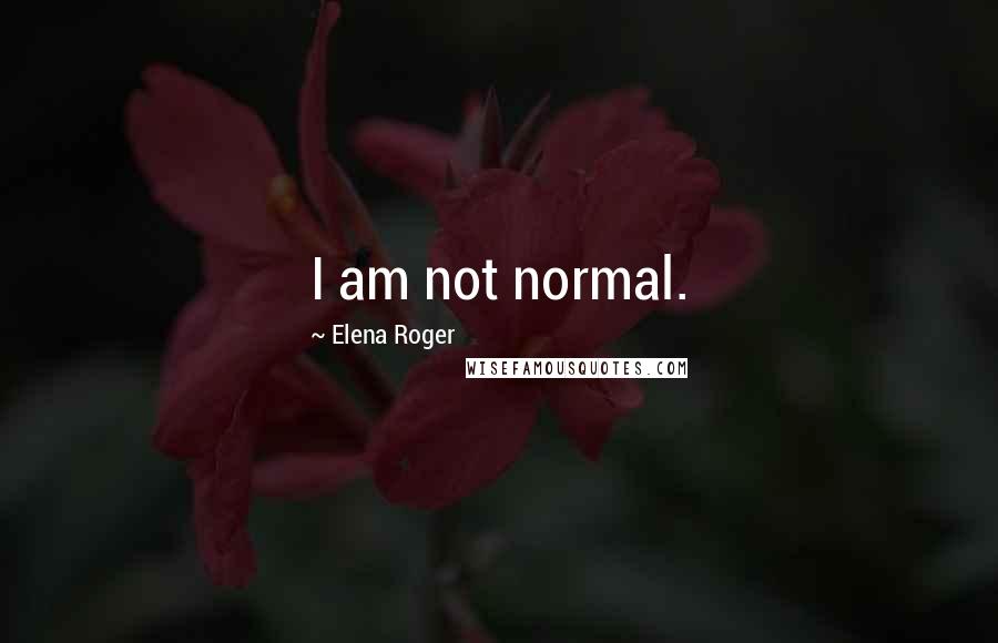 Elena Roger Quotes: I am not normal.