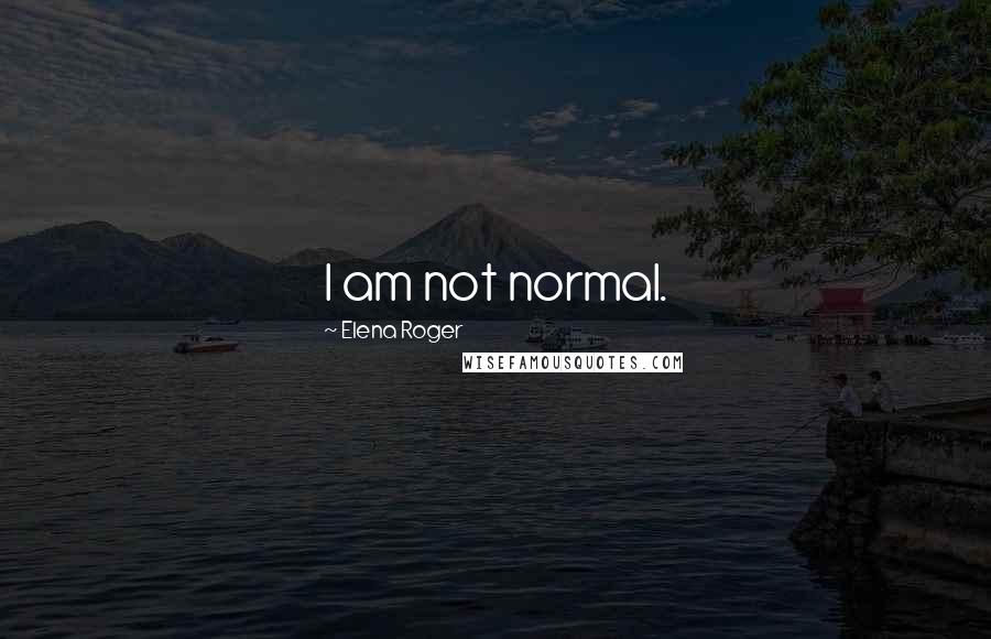 Elena Roger Quotes: I am not normal.