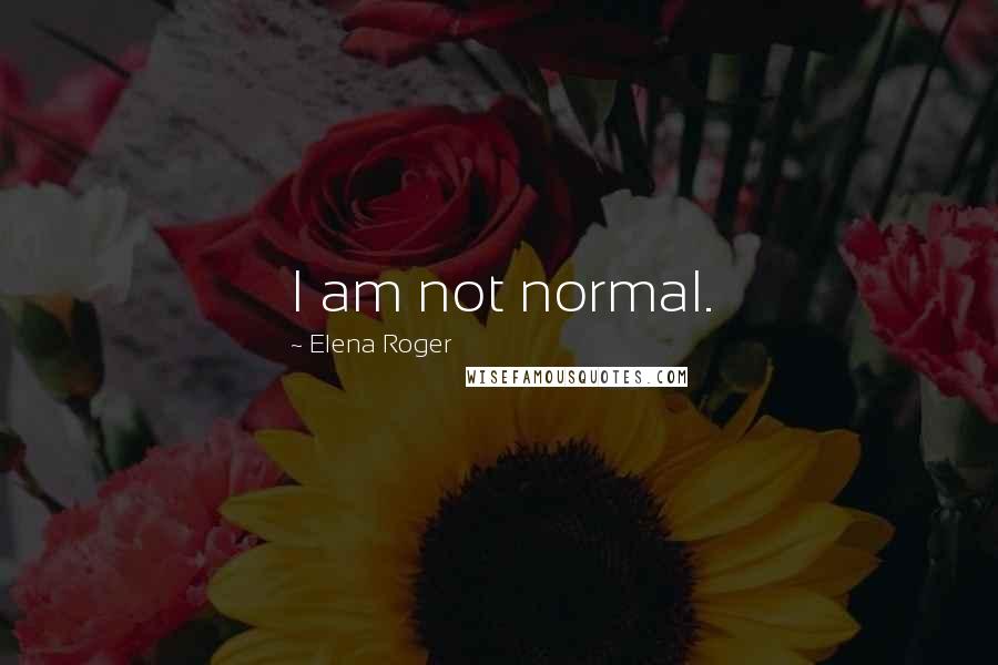 Elena Roger Quotes: I am not normal.