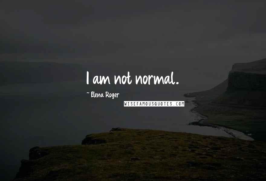 Elena Roger Quotes: I am not normal.