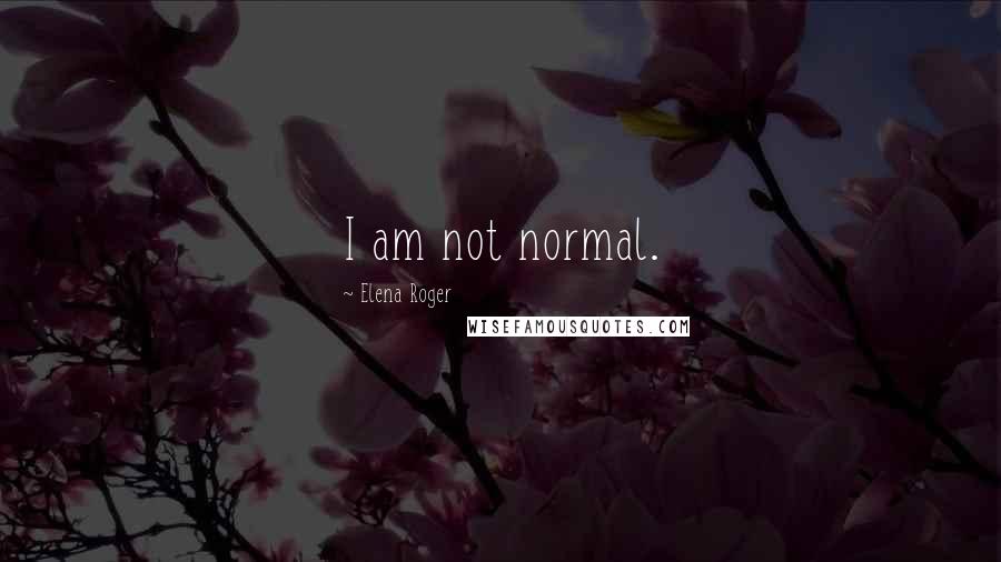 Elena Roger Quotes: I am not normal.