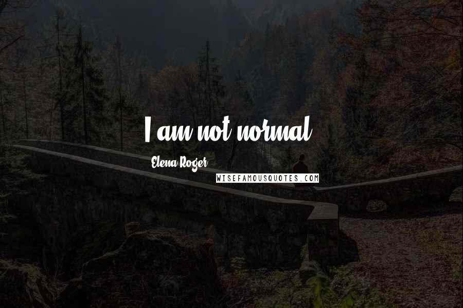 Elena Roger Quotes: I am not normal.