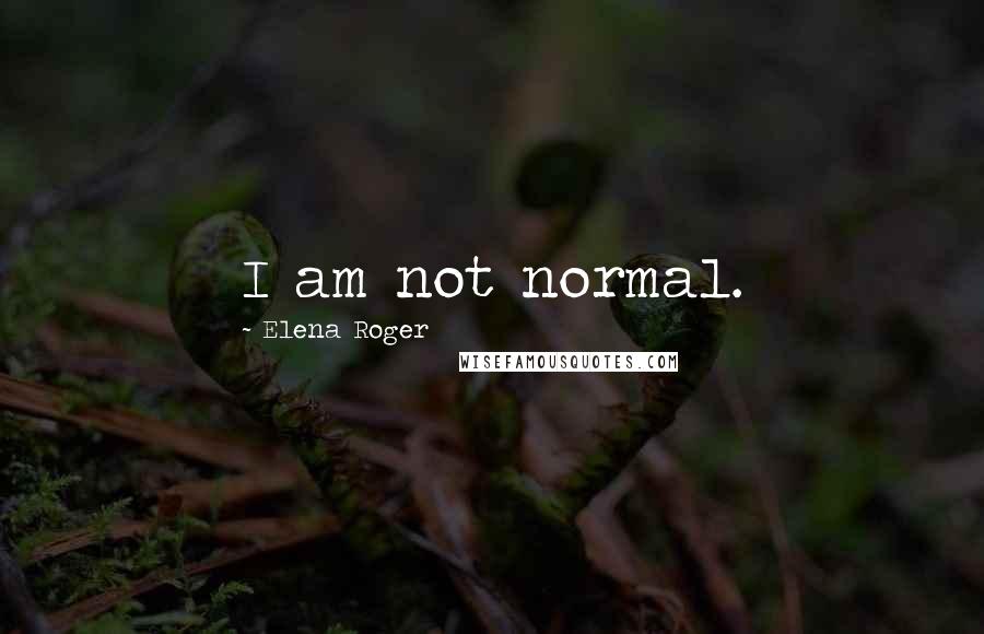 Elena Roger Quotes: I am not normal.