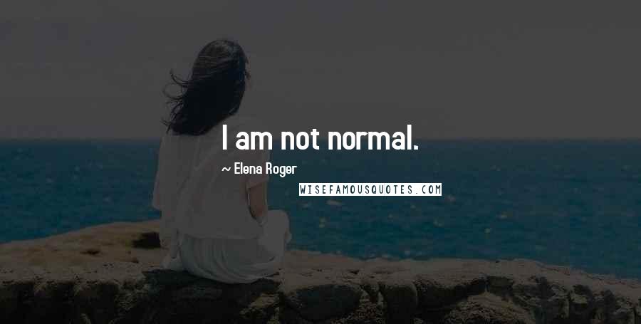 Elena Roger Quotes: I am not normal.