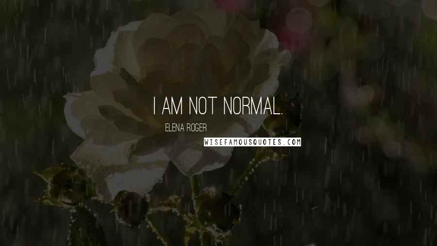 Elena Roger Quotes: I am not normal.